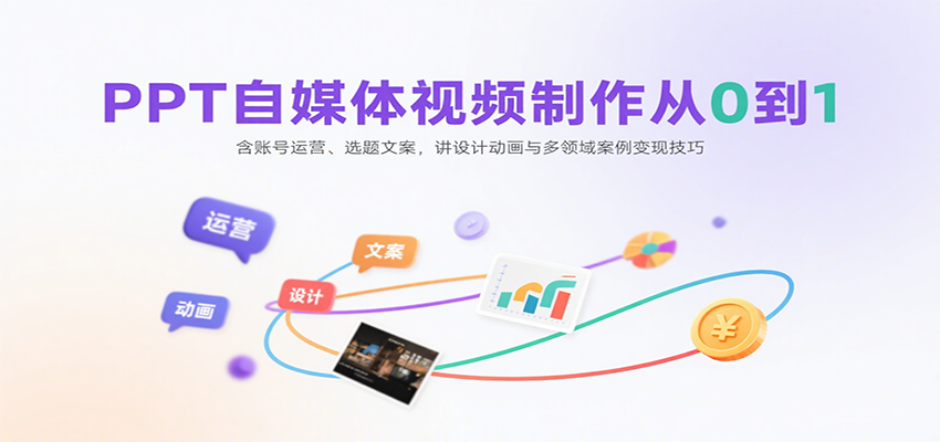 PPT自媒体视频制作从0到1：含账号运营、选题文案，讲设计动画与多领域案例变现技巧-独家科技资源网