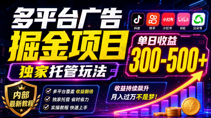 多平台广告掘金项目,独家托管玩法,一天300-500+,内部最新教程【揭秘】-独家科技资源网