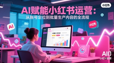 AI 赋能小红书运营：从账号定位到批量生产内容的全流程-独家科技资源网