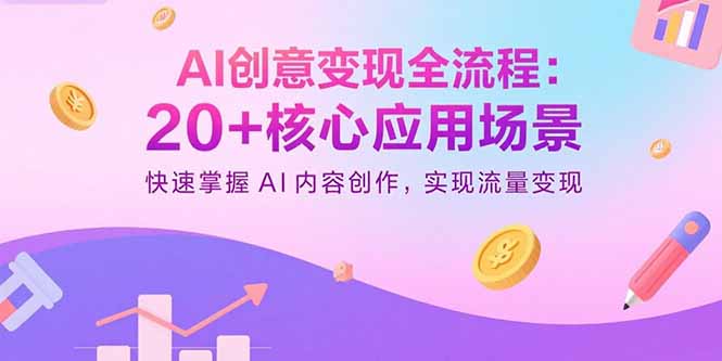 AI创意变现全流程：20+核心应用场景，快速掌握AI内容创作，实现流量变现-独家科技资源网