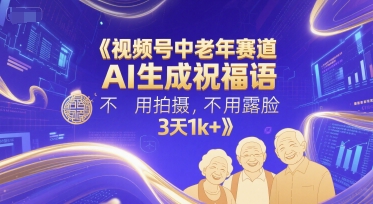视频号中老年赛道，AI生成祝福语，不用拍摄，不用露脸，3天1k+-独家科技资源网