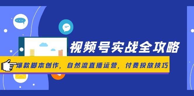 视频号实战全攻略，爆款脚本创作，自然流直播运营，付费投放技巧-独家科技资源网