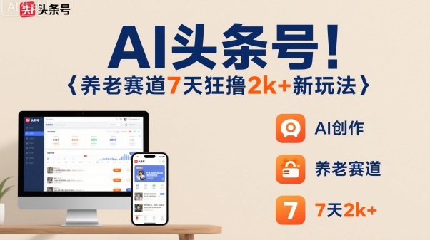 AI头条号，7天狂撸2k+，做养老赛道，新风口新玩法-独家科技资源网