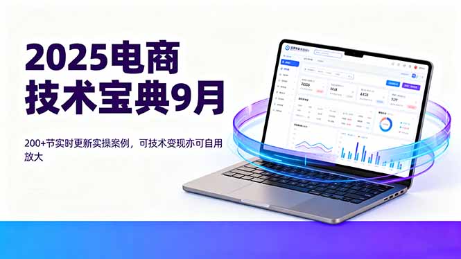 2025电商技术宝典9月：200+节实时更新实操案例，可技术变现亦可自用放大-独家科技资源网
