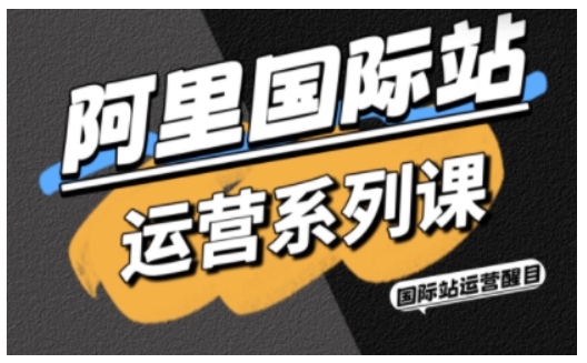 阿里国际站运营系列课，涵盖精准引流、直通车与全站推实战SOP，搭配AI效率工具包与高阶增长玩法(更新)-独家科技资源网