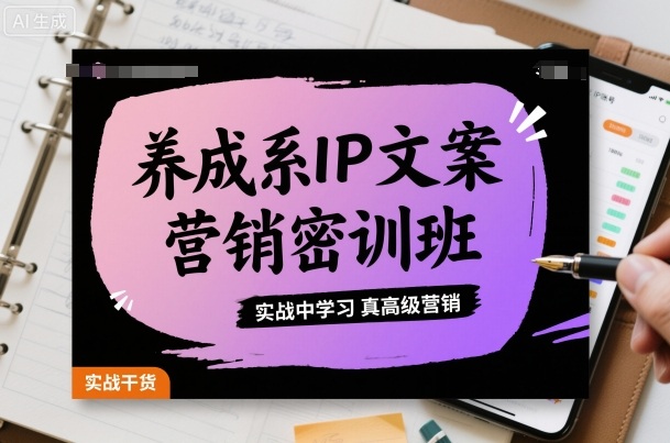 养成系IP文案营销密训班，实战中学习真高级营销-独家科技资源网