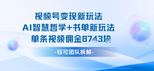 视频号变现新玩法，AI智慧哲学+书单新玩法，单条视频佣金1k+-独家科技资源网