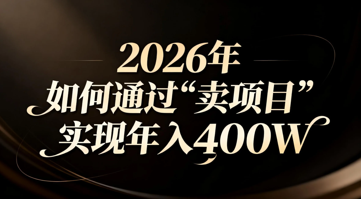 2026年如何通过“卖项目”实现年入百万-独家科技资源网