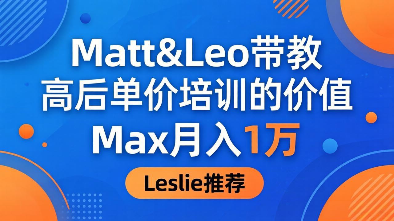为啥都夸这高客单价培训？Matt&Leo 带教，Max 月入 1 万、Leslie 说最值！-独家科技资源网