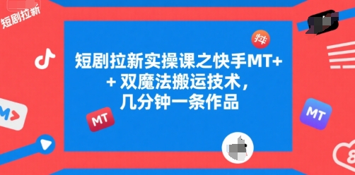 短剧拉新实操课之快手MT+双魔法搬运技术，几分钟一条作品-独家科技资源网