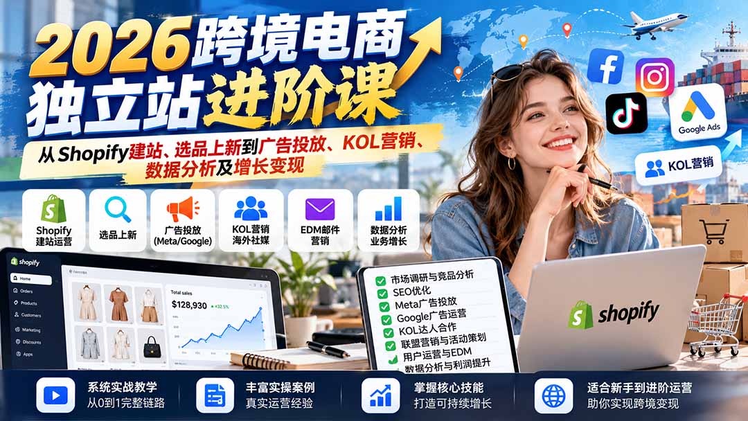 2026跨境电商独立站进阶课:从Shopify建站、选品上新到广告投放、KOL营销、数据分析及增长变现-独家科技资源网