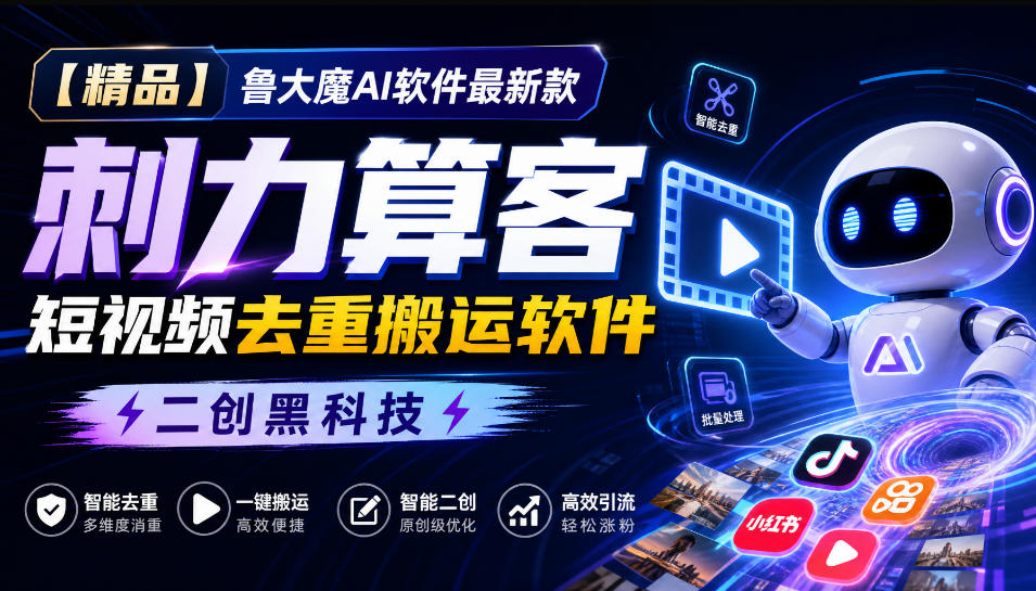 【精品】鲁大魔AI软件最新款刺力算客短视频去重搬运软件二创黑科技-独家科技资源网