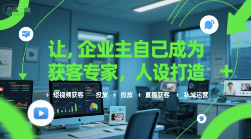 让企业主自己成为获客专家，人设打造+短视频获客+投放+直播获客+私域运营-独家科技资源网