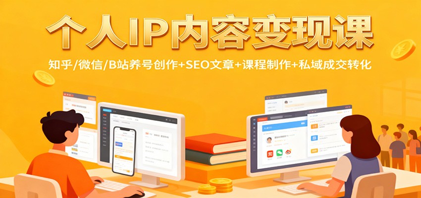个人IP内容变现课：知乎/微信/B站养号创作+SEO文章+课程制作+私域成交转化-独家科技资源网