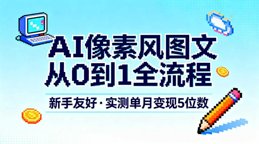 AI像素风图文从0到1全流程,新手友好,实测单月变现5位数-独家科技资源网