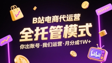 B站电商代运营，全托管模式，你出账号，我们来运营，每月分成1W+【揭秘】-独家科技资源网