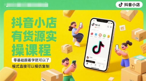 抖音小店有货源实操课程，零基础跟着学就可以了，模式直接可以模仿复制(更新6月)-独家科技资源网