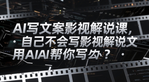 AI写文案影视解说课，自己不会写影视解说文案怎么办？用AI帮你写-独家科技资源网