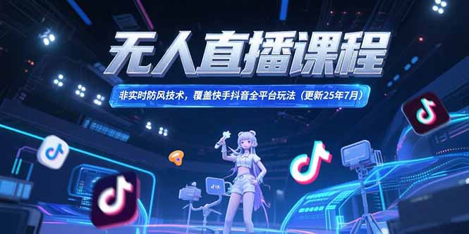 无人直播课程，非实时防风技术，覆盖快手抖音全平台玩法(更新25年7月-独家科技资源网