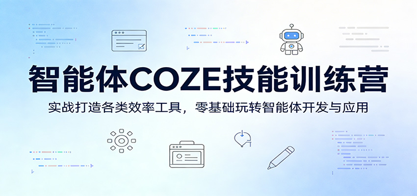 智能体COZE技能训练营：实战打造各类效率工具，零基础玩转智能体开发与应用-独家科技资源网