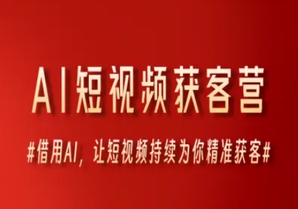AI短视频获客营，借用AI，让短视频持续为你精准获客-独家科技资源网