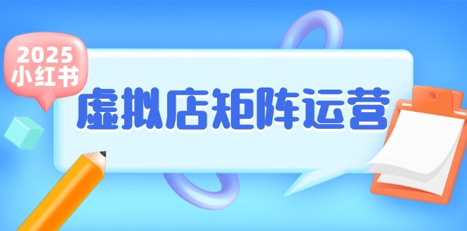 小红书虚拟店矩阵运营，铺货少款笔记，半自动化，开店轻松玩副业-独家科技资源网