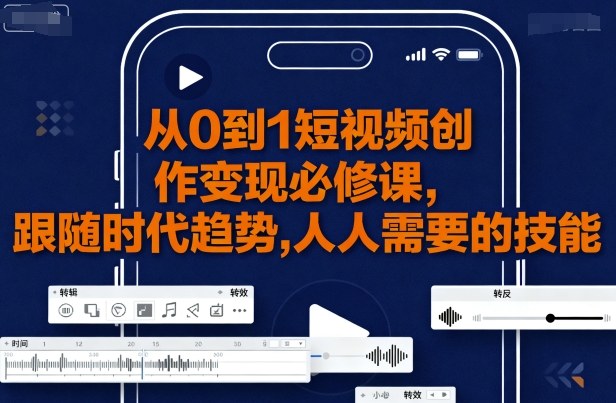 从0到1短视频创作变现必修课，跟随时代趋势，人人需要的技能-独家科技资源网