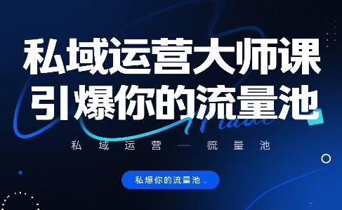私域运营大师课，引爆你的流量池-独家科技资源网