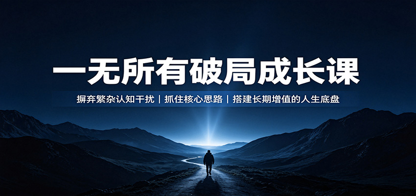 一无所有破局成长课：摒弃繁杂认知干扰，抓住核心思路，搭建长期增值的人生底盘-独家科技资源网