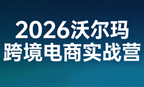 2026沃尔玛跨境电商实战营-独家科技资源网