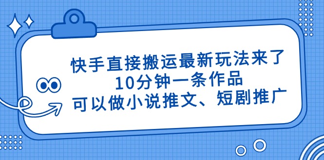 快手直接搬运最新玩法来了，10分钟一条作品，可以做小说推文、短剧推广…-独家科技资源网