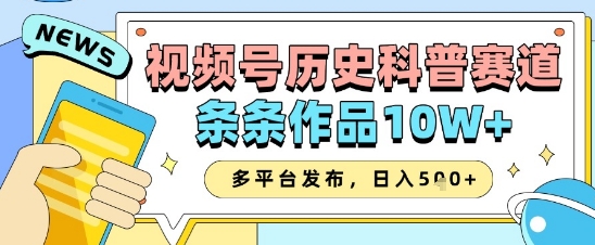 视频号历史科普赛道，条条作品10W+，多平台发布，助你变现收益翻倍-独家科技资源网