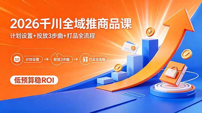 2026千川全域推商品课，计划设置+投放3步曲+打品全流程，低预算稳ROI-独家科技资源网
