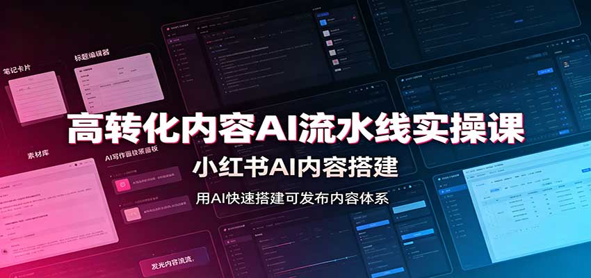 高转化内容AI流水线实操课：小红书AI内容搭建，Skill工具配置，转化内容生产-独家科技资源网