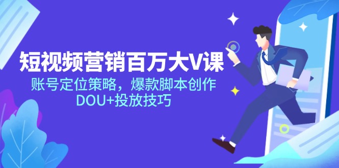 短视频营销百万大V课，账号定位策略，爆款脚本创作，DOU+投放技巧-独家科技资源网