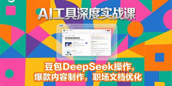 2025AI工具深度实战课，豆包DeepSeek操作，爆款内容制作，职场文档优化-独家科技资源网