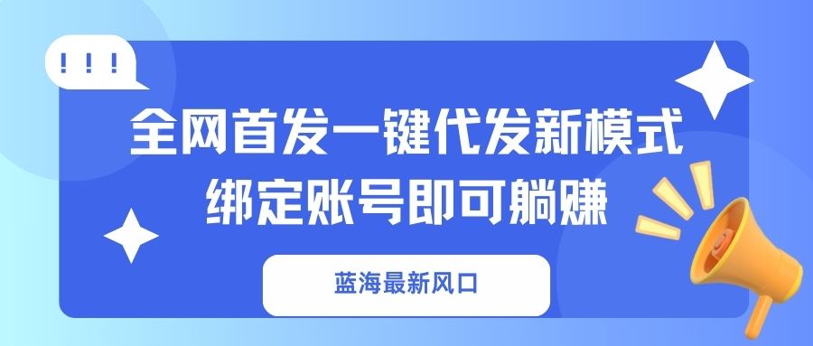 蓝海最新风口，全网首发一键代发新模式！绑定账号即可躺赚-独家科技资源网