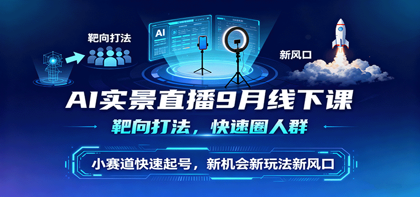 AI实景直播9月线下课，靶向打法，快速圈人群，小塞道快速起号，新机会新玩法新风口-独家科技资源网