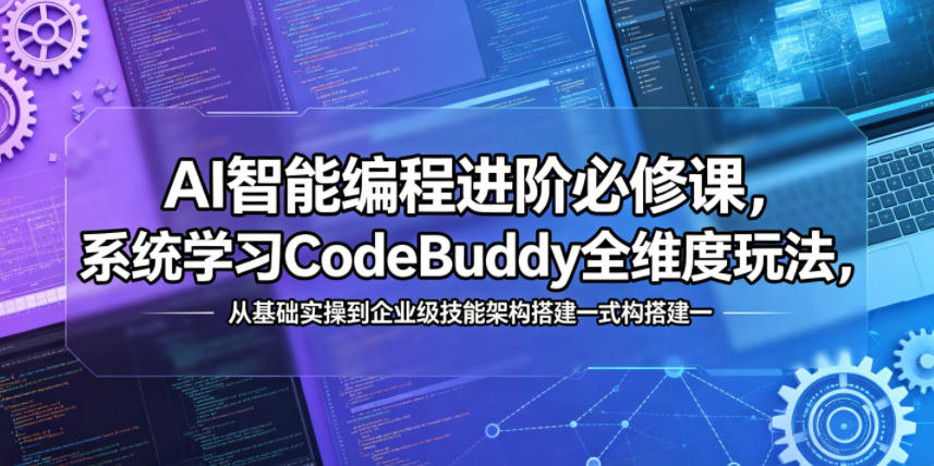 AI智能编程进阶必修课，系统学习CodeBuddy全维度玩法，从基础实操到企业级技能架构搭建一站式精通-独家科技资源网