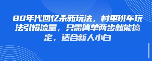 80年代回忆杀新玩法，村里班车玩法引爆流量，只需简单两步就能搞定，适合新人小白-独家科技资源网