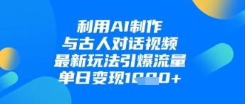 利用AI制作与古人对话的视频，最新玩法引爆流量，单日变现1k-独家科技资源网
