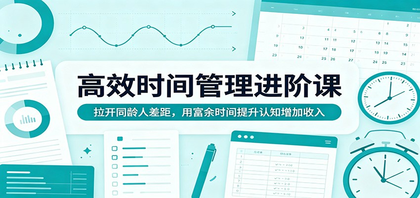 高效时间管理进阶课：拉开同龄人差距，用富余时间提升认知增加收入-独家科技资源网