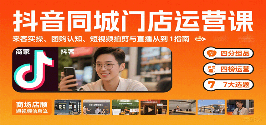 抖音同城门店运营课：来客实操、团购认知、短视频拍剪与直播从0到1指南-独家科技资源网