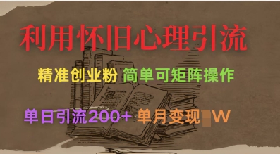 利用怀旧心理，引流创业粉，简单可矩阵操作，单日引流200+，月变现过W-独家科技资源网