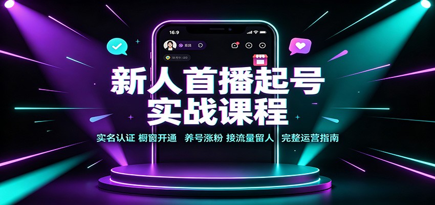 新人首播起号实战课程：实名认证橱窗开通，养号涨粉，接流量留人完整运营指南-独家科技资源网