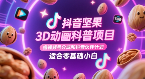 抖音坚果3D动画科普项目，撸视频号分成和抖音伙伴计划，适合零基础小白-独家科技资源网