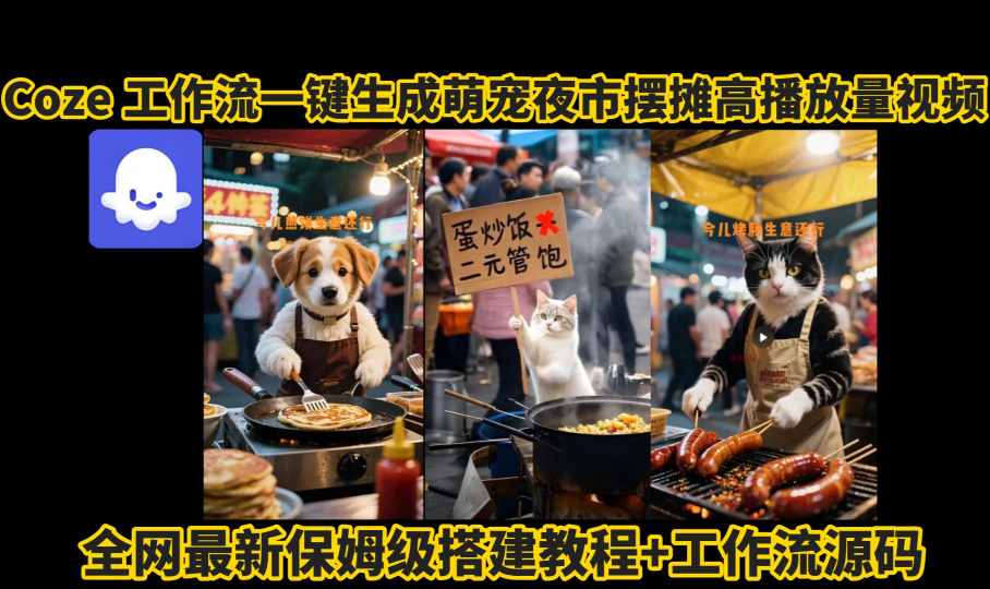 coze工作流一键生成萌宠夜市摆摊AI高赞高播放量视频保姆级拆解教程-独家科技资源网