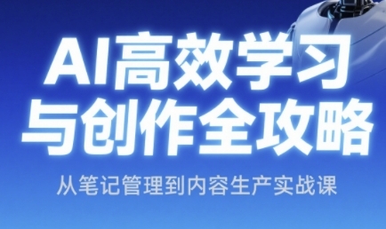 AI高效学习与创作全攻略，从笔记管理到内容生产实战课-独家科技资源网