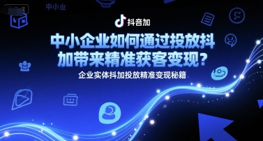 中小企业如何通过投放抖加带来精准获客变现？企业实体抖加投放精准变现秘籍-独家科技资源网