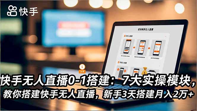 快手无人直播0-1搭建：7大实操模块，教你搭建快手无人直播，新手3天搭建月入2万+-独家科技资源网